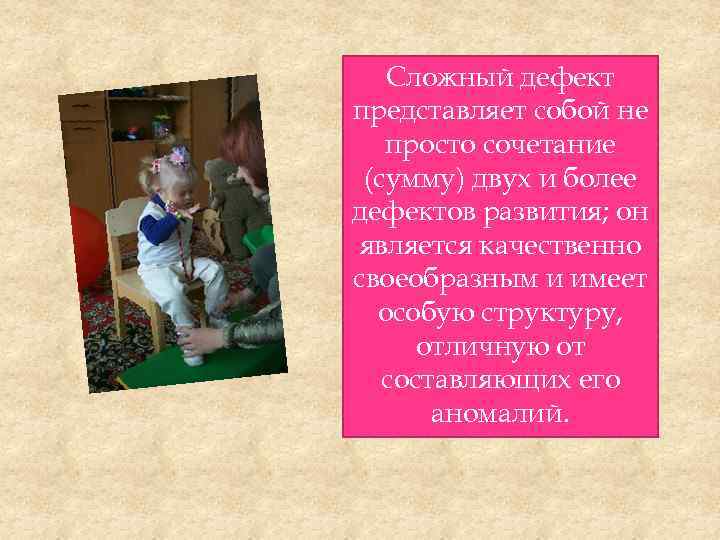 Сложный дефект представляет собой не просто сочетание (сумму) двух и более дефектов развития; он