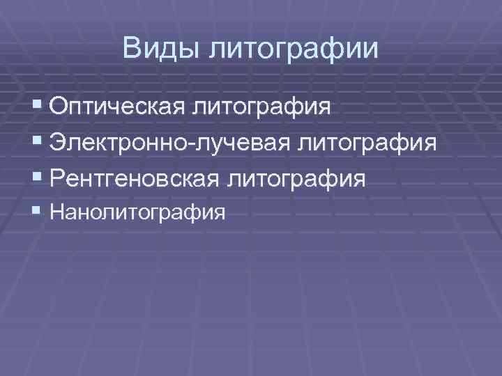 Виды литографии § Оптическая литография § Электронно лучевая литография § Рентгеновская литография § Нанолитография