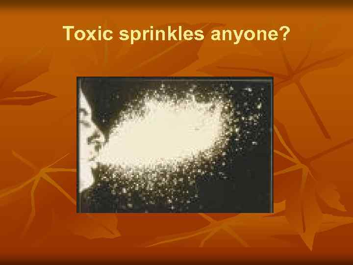 Toxic sprinkles anyone? 