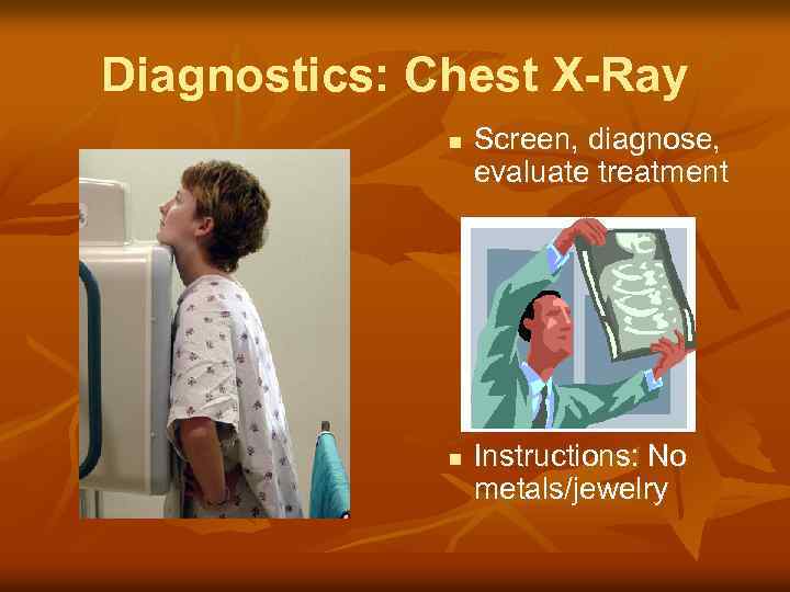 Diagnostics: Chest X-Ray n n Screen, diagnose, evaluate treatment Instructions: No metals/jewelry 