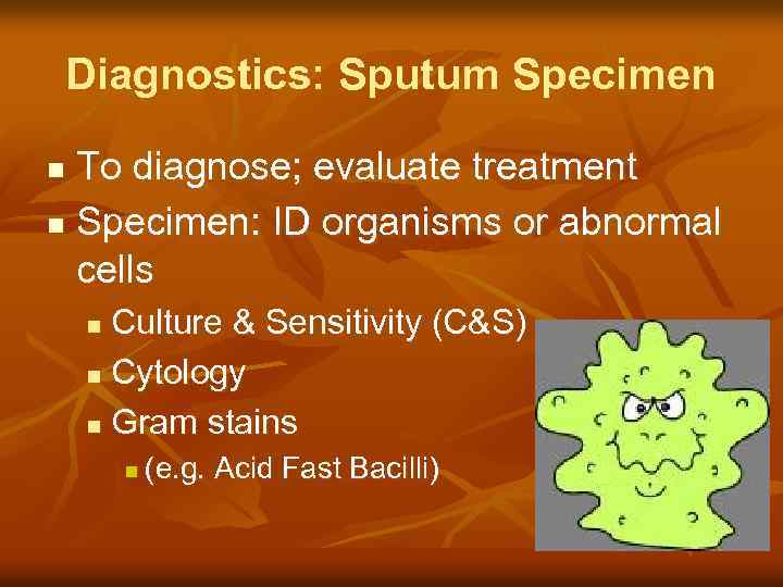 Diagnostics: Sputum Specimen To diagnose; evaluate treatment n Specimen: ID organisms or abnormal cells