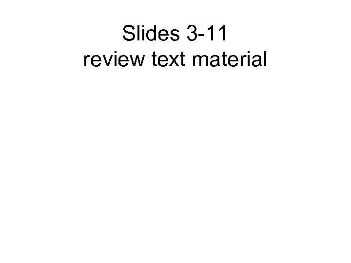 Slides 3 -11 review text material 