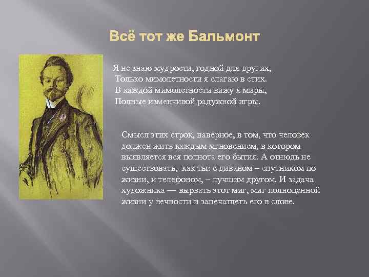 Всё тот же Бальмонт Я не знаю мудрости, годной для других, Только мимолетности я