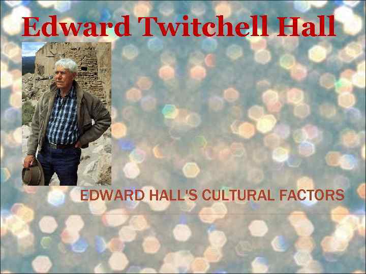 Edward Twitchell Hall EDWARD HALL'S CULTURAL FACTORS 