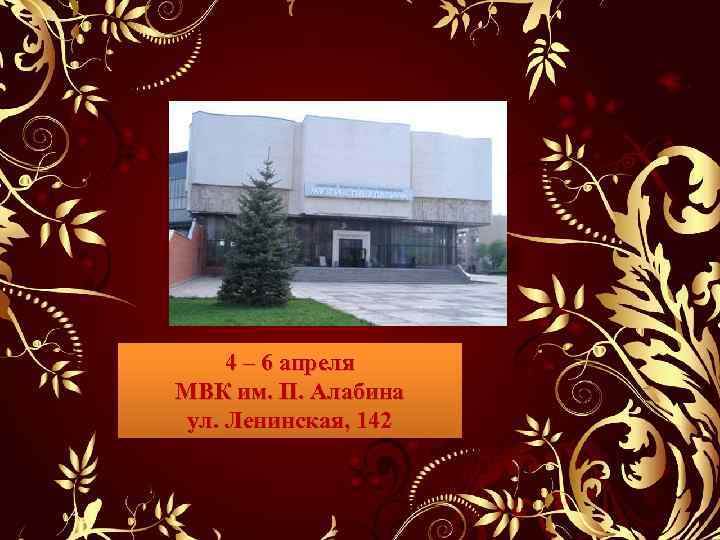 4 – 6 апреля МВК им. П. Алабина ул. Ленинская, 142 