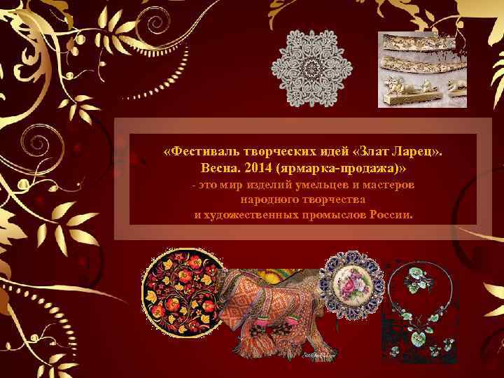  «Фестиваль творческих идей «Злат Ларец» . Весна. 2014 (ярмарка-продажа)» - это мир изделий
