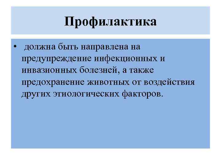 Профилактика • должна быть направлена на предупреждение инфекционных и инвазионных болезней, а также предохранение