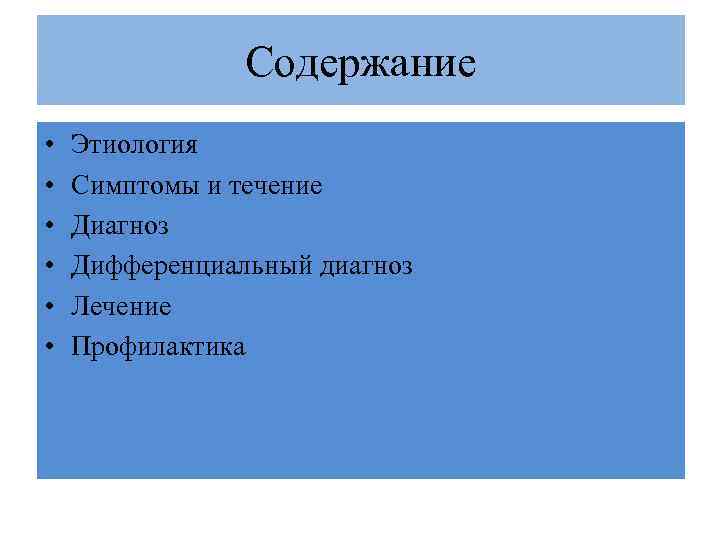 Содержание • • • Этиология Симптомы и течение Диагноз Дифференциальный диагноз Лечение Профилактика 