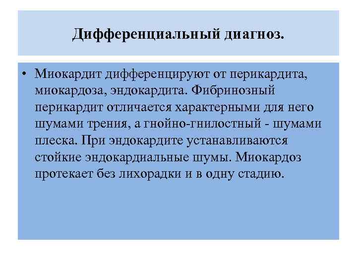 Дифференциальный диагноз. • Миокардит дифференцируют от перикардита, миокардоза, эндокардита. Фибринозный перикардит отличается характерными для