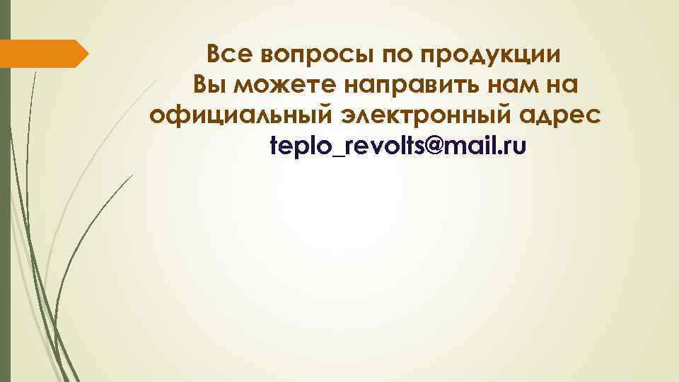 Все вопросы по продукции Вы можете направить нам на официальный электронный адрес teplo_revolts@mail. ru