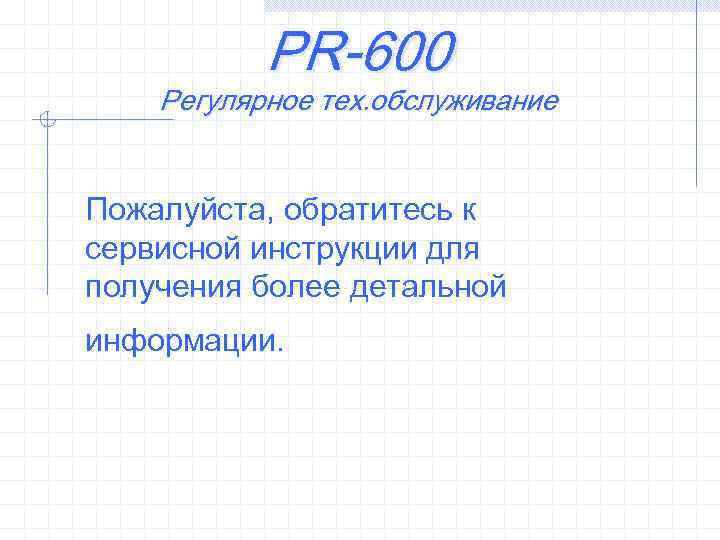 PR-600 Регулярное тех. обслуживание Пожалуйста, обратитесь к сервисной инструкции для получения более детальной информации.