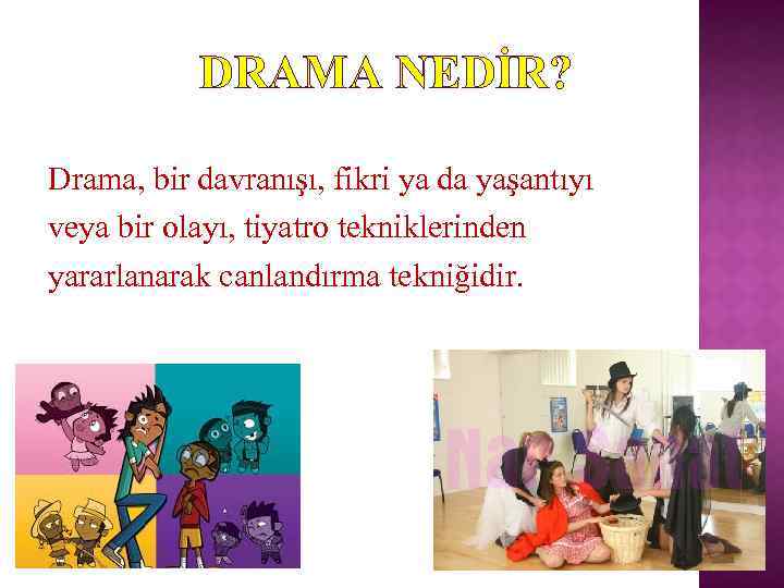 DRAMA NEDİR? Drama, bir davranışı, fikri ya da yaşantıyı veya bir olayı, tiyatro tekniklerinden