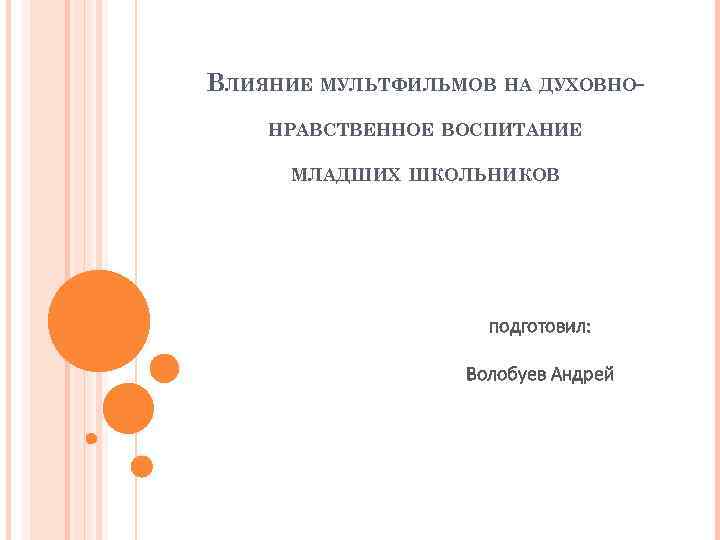 ВЛИЯНИЕ МУЛЬТФИЛЬМОВ НА ДУХОВНОНРАВСТВЕННОЕ ВОСПИТАНИЕ МЛАДШИХ ШКОЛЬНИКОВ подготовил: Волобуев Андрей 