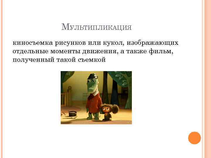 МУЛЬТИПЛИКАЦИЯ киносъемка рисунков или кукол, изображающих отдельные моменты движения, а также фильм, полученный такой