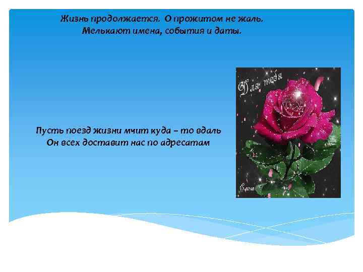 Жизнь продолжается. О прожитом не жаль. Мелькают имена, события и даты. Пусть поезд жизни