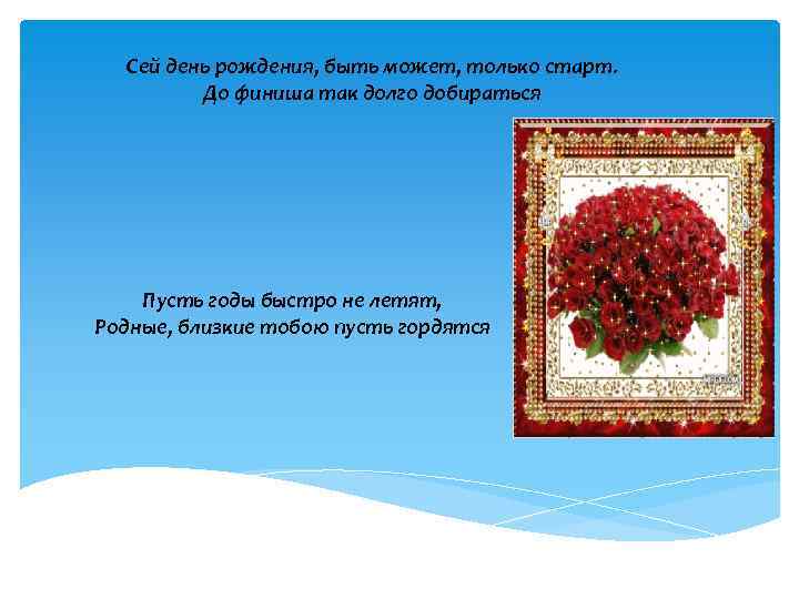 Сей день рождения, быть может, только старт. До финиша так долго добираться Пусть годы