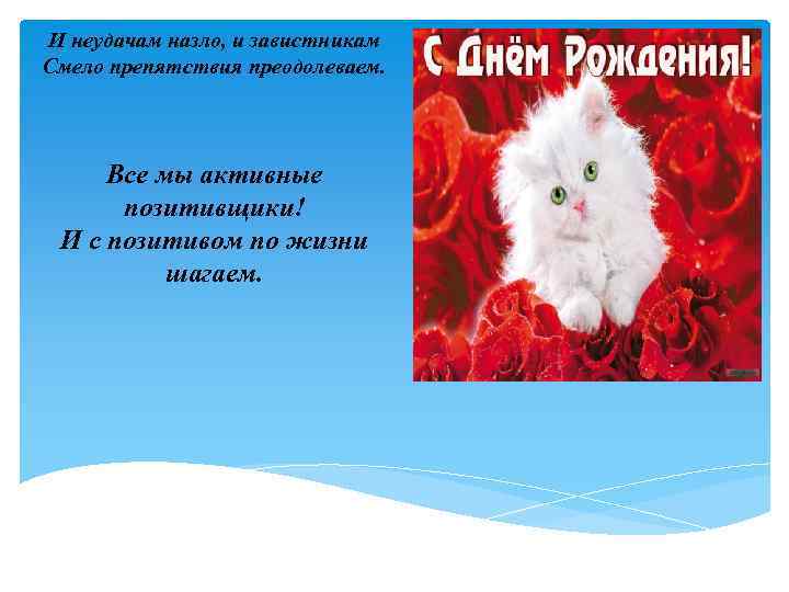 И неудачам назло, и завистникам Смело препятствия преодолеваем. Все мы активные позитивщики! И с