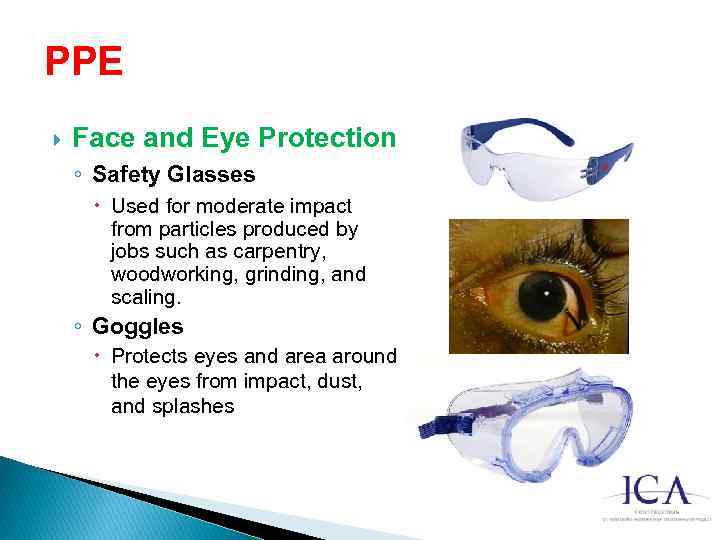 PPE Face and Eye Protection ◦ Safety Glasses Used for moderate impact from particles