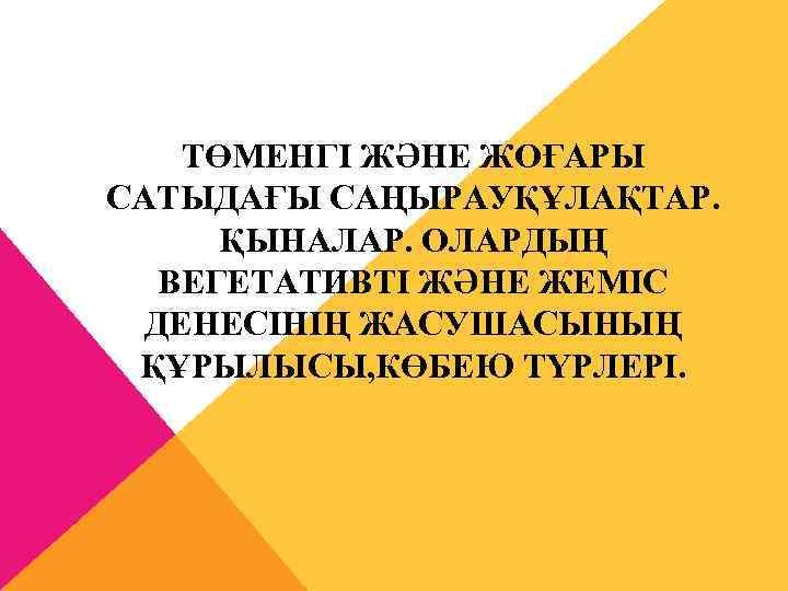 ТӨМЕНГІ ЖӘНЕ ЖОҒАРЫ САТЫДАҒЫ САҢЫРАУҚҰЛАҚТАР. ҚЫНАЛАР. ОЛАРДЫҢ ВЕГЕТАТИВТІ ЖӘНЕ ЖЕМІС ДЕНЕСІНІҢ ЖАСУШАСЫНЫҢ ҚҰРЫЛЫСЫ, КӨБЕЮ