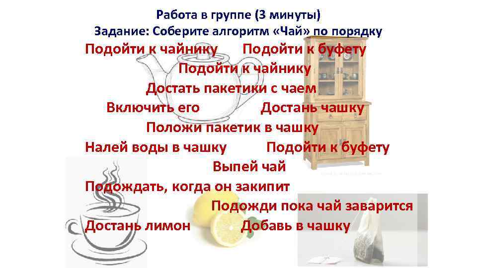 Работа в группе (3 минуты) Задание: Соберите алгоритм «Чай» по порядку Подойти к чайнику