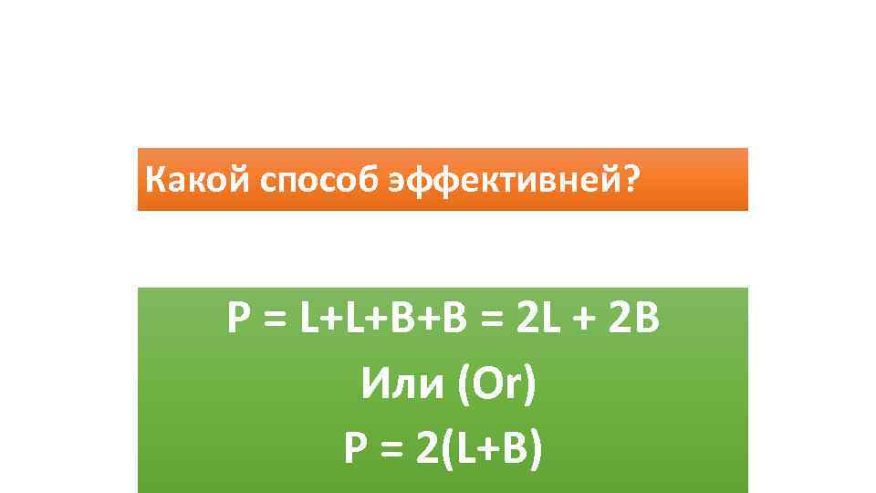 Какой способ эффективней? Р = L+L+B+B = 2 L + 2 B Или (Or)