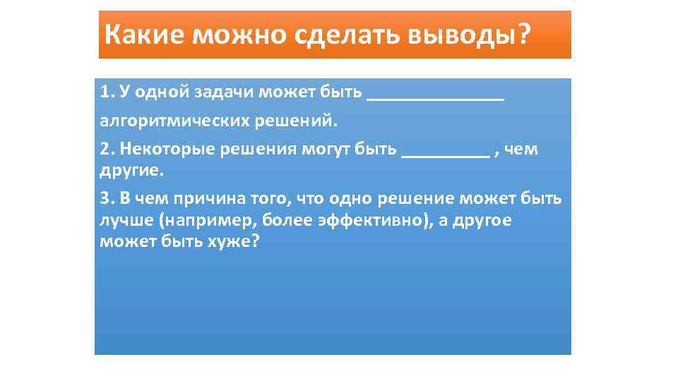 Какие можно сделать выводы? 1. У одной задачи может быть _______ алгоритмических решений. 2.