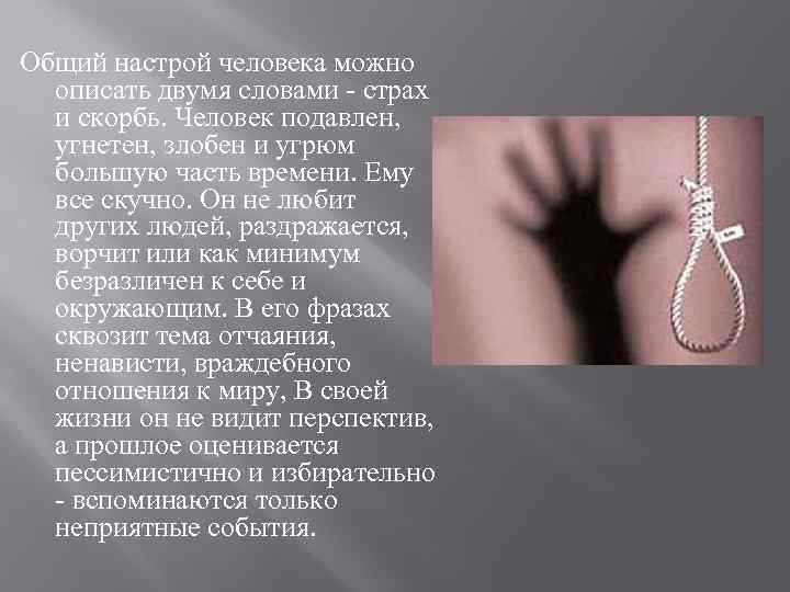 Общий настрой человека можно описать двумя словами - страх и скорбь. Человек подавлен, угнетен,