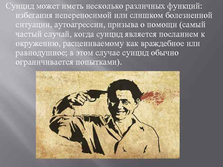 Суицид может иметь несколько различных функций: избегания непереносимой или слишком болезненной ситуации, аутоагрессии, призыва