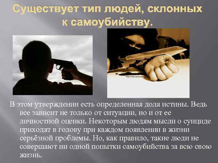 Существует тип людей, склонных к самоубийству. В этом утверждении есть определенная доля истины. Ведь