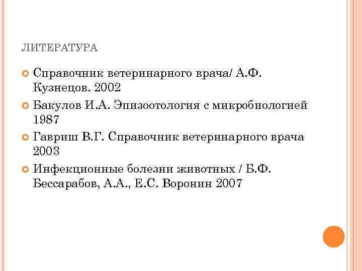 ЛИТЕРАТУРА Справочник ветеринарного врача/ А. Ф. Кузнецов. 2002 Бакулов И. А. Эпизоотология с микробиологией