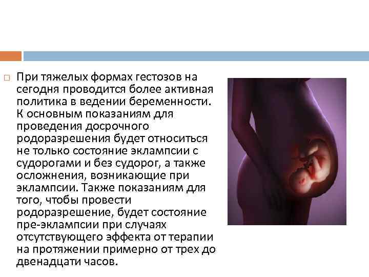  При тяжелых формах гестозов на сегодня проводится более активная политика в ведении беременности.