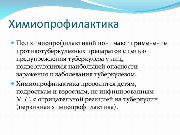 Химиопрофилактика Под химиопрофилактикой понимают применение противотуберкулезных препаратов с целью предупреждения туберкулеза у лиц, подвергающихся