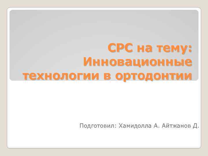 СРС на тему: Инновационные технологии в ортодонтии Подготовил: Хамидолла А. Айтжанов Д. 