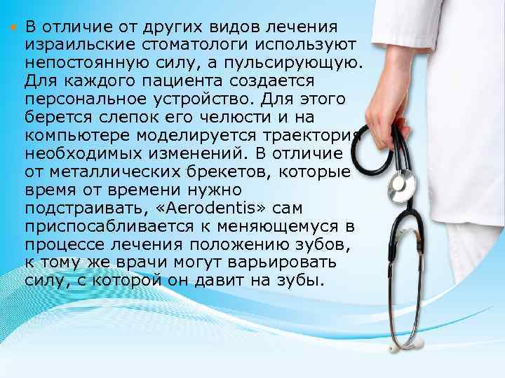  В отличие от других видов лечения израильские стоматологи используют непостоянную силу, а пульсирующую.