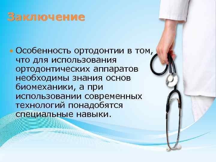 Заключение Особенность ортодонтии в том, что для использования ортодонтических аппаратов необходимы знания основ биомеханики,