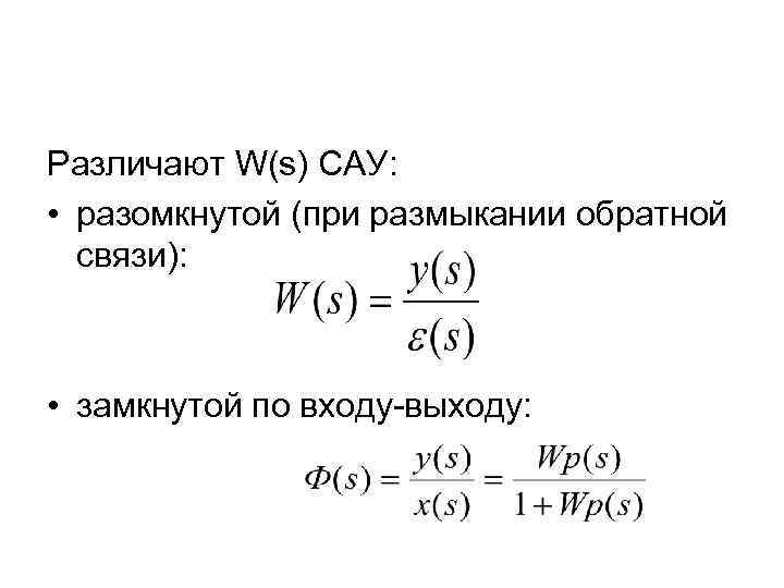 Различают W(s) САУ: • разомкнутой (при размыкании обратной связи): • замкнутой по входу-выходу: 