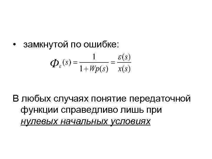  • замкнутой по ошибке: В любых случаях понятие передаточной функции справедливо лишь при