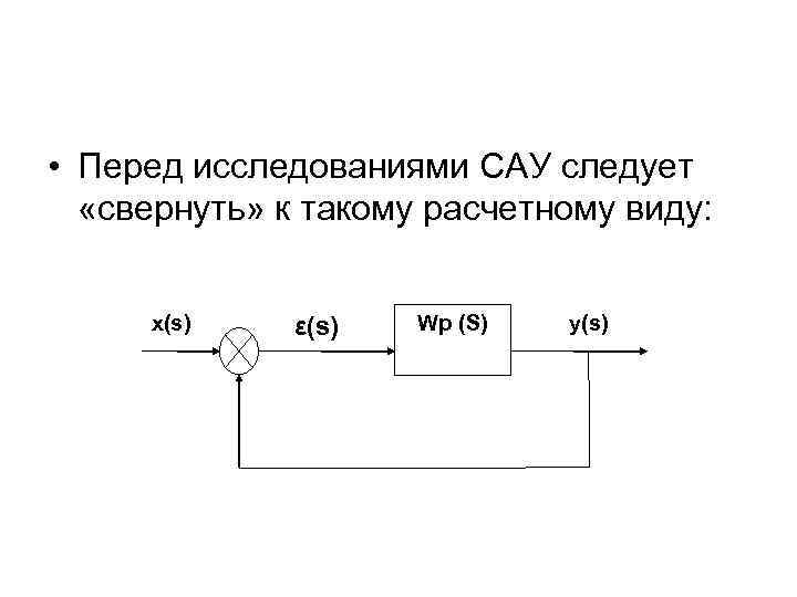  • Перед исследованиями САУ следует «свернуть» к такому расчетному виду: x(s) ε(s) Wp