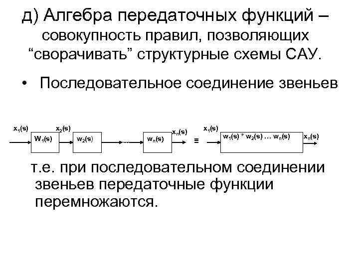 д) Алгебра передаточных функций – совокупность правил, позволяющих “сворачивать” структурные схемы САУ. • Последовательное