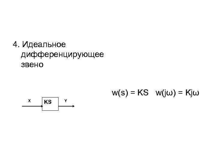 4. Идеальное дифференцирующее звено w(s) = KS w(jω) = Kjω X KS Y 