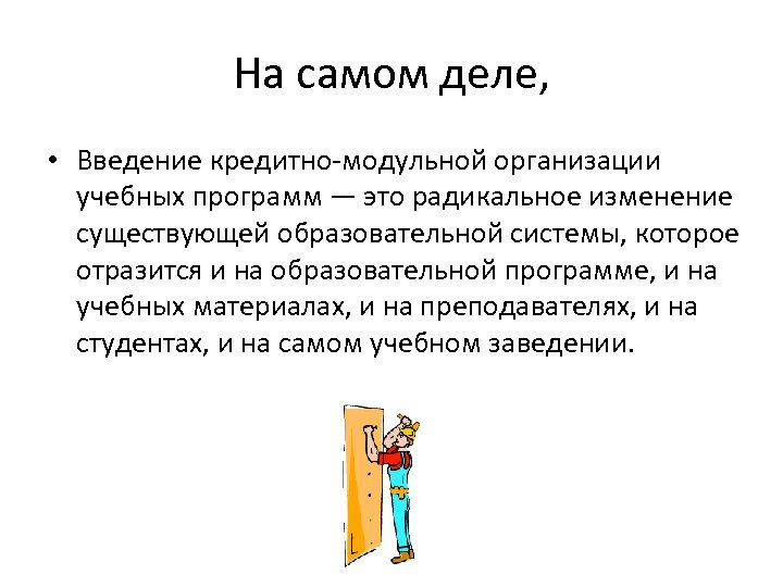 На самом деле, • Введение кредитно-модульной организации учебных программ — это радикальное изменение существующей