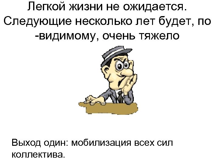 Легкой жизни не ожидается. Следующие несколько лет будет, по -видимому, очень тяжело Выход один: