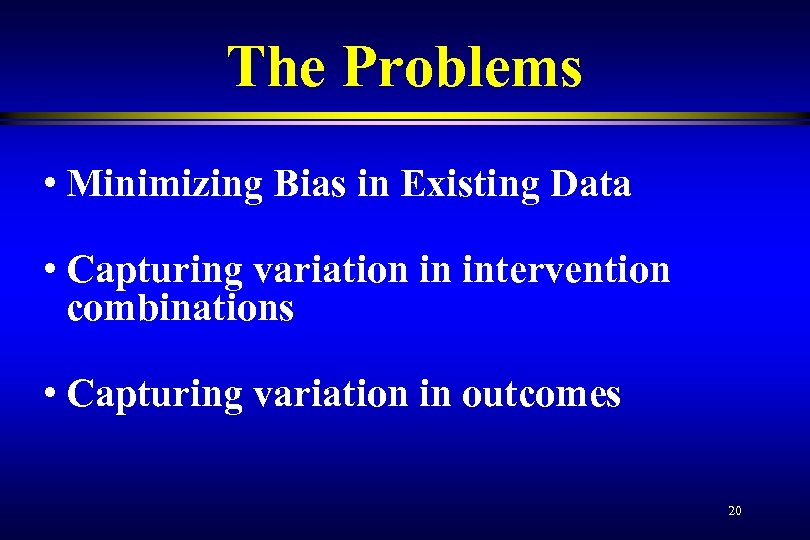 The Problems • Minimizing Bias in Existing Data • Capturing variation in intervention combinations