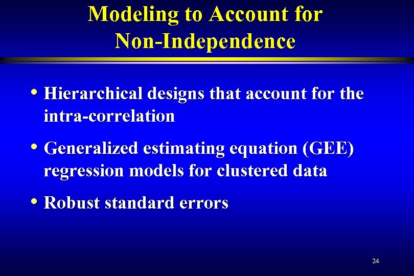 Modeling to Account for Non-Independence • Hierarchical designs that account for the intra-correlation •