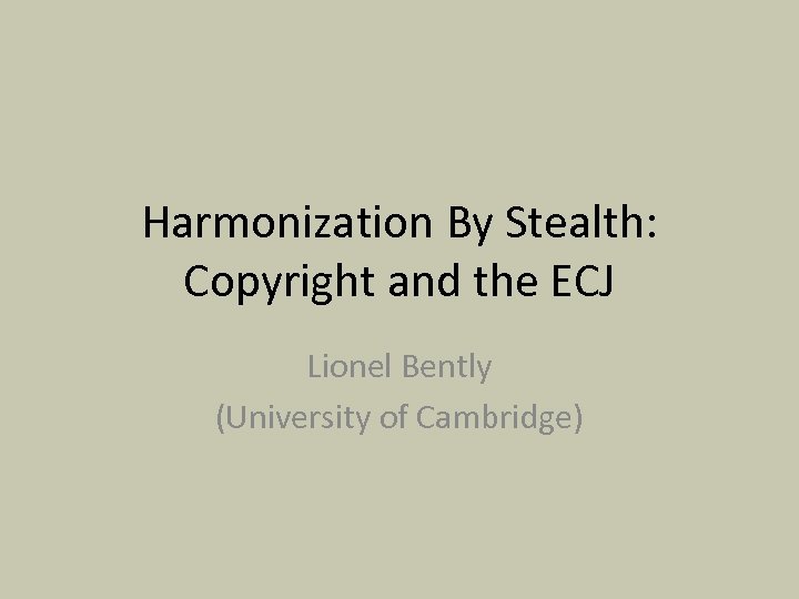 Harmonization By Stealth: Copyright and the ECJ Lionel Bently (University of Cambridge) 
