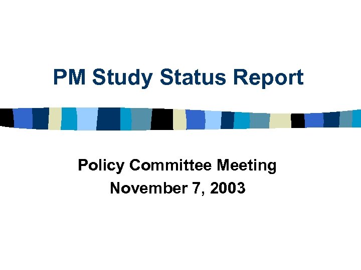 PM Study Status Report Policy Committee Meeting November 7, 2003 