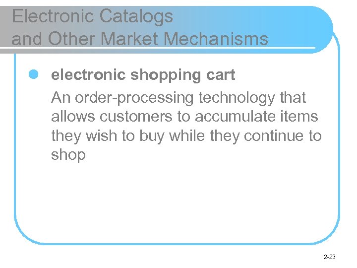 Electronic Catalogs and Other Market Mechanisms l electronic shopping cart An order-processing technology that