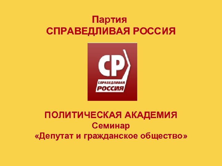 Партия СПРАВЕДЛИВАЯ РОССИЯ ПОЛИТИЧЕСКАЯ АКАДЕМИЯ Семинар «Депутат и гражданское общество» 