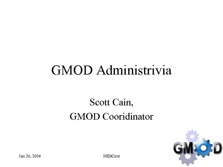 GMOD Administrivia Scott Cain, GMOD Cooridinator Jan 20, 2006 NESCent 