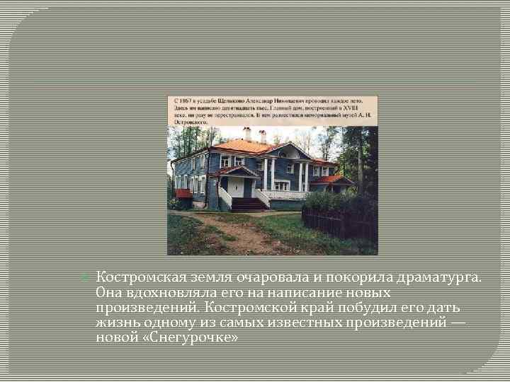  Костромская земля очаровала и покорила драматурга. Она вдохновляла его на написание новых произведений.